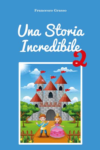 Una storia incredibile. Vol. 2 - Francesco Grasso - Libro Youcanprint 2020 | Libraccio.it