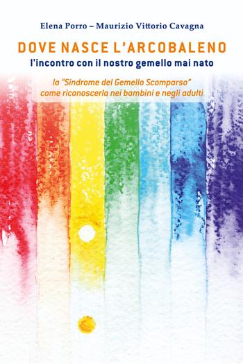 Dove nasce l'arcobaleno. L'incontro con il nostro gemello mai nato - Elena Porro, Maurizio Vittorio Cavagna - Libro Youcanprint 2020 | Libraccio.it