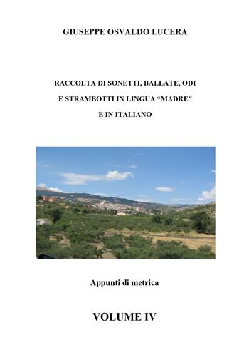 Raccolta di sonetti, ballate, odi e strambotti in lingua madre e in italiano. Vol. 4 - Giuseppe Osvaldo Lucera - Libro Youcanprint 2020 | Libraccio.it