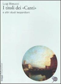 I titoli dei «Canti» e altri studi leopardiani - Luigi Blasucci - Libro Marsilio 2011, Testi e studi leopardiani | Libraccio.it