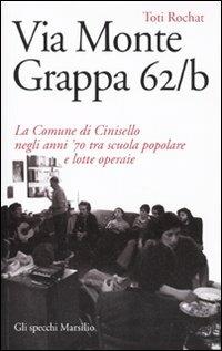 Via Monte Grappa 62/b. La comune di Cinisello negli anni '70 tra scuola popolare e lotte operaie - Toti Rochat - Libro Marsilio 2010, Gli specchi | Libraccio.it