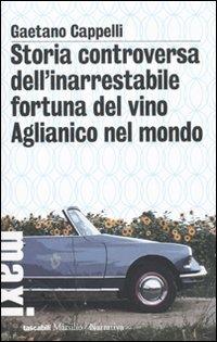 Storia controversa dell'inarrestabile fortuna del vino Aglianico nel mondo - Gaetano Cappelli - Libro Marsilio 2010, Tascabili Maxi. Narrativa | Libraccio.it