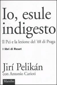 Io, esule indigesto. Il Pci e la lezione del '68 di Praga - Jiri Pelikan, Antonio Carioti - Libro Marsilio 2010, I libri di Reset | Libraccio.it