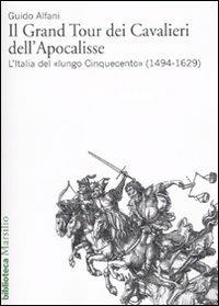 Il Grand Tour dei cavalieri dell'Apocalisse. L'Italia del «lungo Cinquecento» (1494-1629) - Guido Alfani - Libro Marsilio 2010, Biblioteca | Libraccio.it