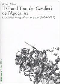 Il Grand Tour dei cavalieri dell'Apocalisse. L'Italia del «lungo Cinquecento» (1494-1629) - Guido Alfani - Libro Marsilio 2010, Biblioteca | Libraccio.it