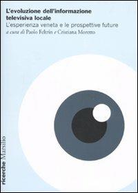 L' evoluzione dell'informazione televisiva locale. L'esperienza veneta e le prospettive future  - Libro Marsilio 2010, Ricerche | Libraccio.it
