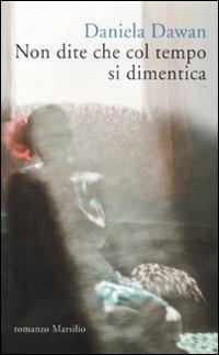 Non dite che col tempo si dimentica - Daniela Dawan - Libro Marsilio 2010, Romanzi e racconti | Libraccio.it