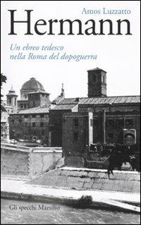 Hermann. Un ebreo tedesco nella Roma del dopoguerra - Amos Luzzatto - Libro Marsilio 2010, Gli specchi | Libraccio.it