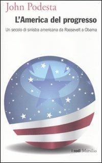 L' America del progresso. Un secolo di sinistra americana da Roosevelt a Obama - John Podesta - Libro Marsilio 2010, I nodi | Libraccio.it