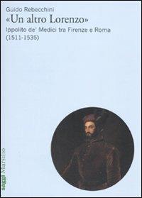 «Un altro Lorenzo». Ippolito de' Medici tra Firenze e Roma (1511-1535) - Guido Rebecchini - Libro Marsilio 2010, Saggi | Libraccio.it