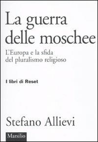 LA guerra delle moschee. L'Europa e la sfida del pluralismo religioso - Stefano Allievi - Libro Marsilio 2010, I libri di Reset | Libraccio.it