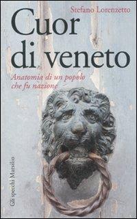 Cuor di veneto. Anatomia di un popolo che fu nazione - Stefano Lorenzetto - Libro Marsilio 2010, Gli specchi | Libraccio.it