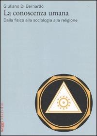 La conoscenza umana. Dalla fisica alla sociologia alla religione - Giuliano Di Bernardo - Libro Marsilio 2010, Saggi | Libraccio.it