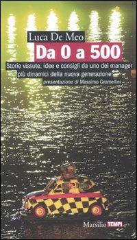 Da 0 a 500. Storie vissute, idee e consigli da uno dei manager più dinamici della nuova generazione - Luca De Meo - Libro Marsilio 2010, Tempi | Libraccio.it