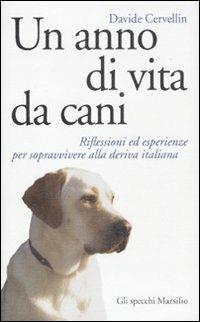 Un anno di vita da cani. Riflessioni ed esperienze per sopravvivere alla deriva italiana - Davide Cervellin - Libro Marsilio 2010, Gli specchi | Libraccio.it