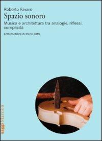 Spazio sonoro. Musica e architettura tra analogie, riflessi, complicità - Roberto Favaro - Libro Marsilio 2011, Saggi | Libraccio.it