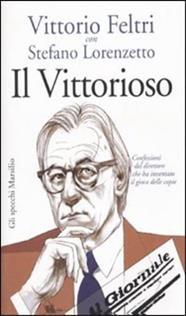 Il vittorioso. Confessioni del direttore che ha inventato il gioco delle copie - Vittorio Feltri, Stefano Lorenzetto - Libro Marsilio 2010, Gli specchi | Libraccio.it