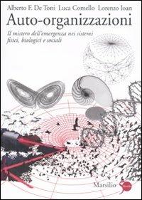 Auto-organizzazioni. Il mistero dell'emergenza dal basso nei sistemi fisici, biologici e sociali - Alberto Felice De Toni, Luca Comello, Lorenzo Ioan - Libro Marsilio 2011, Ricerche | Libraccio.it