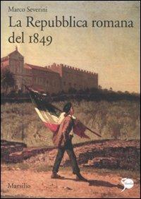 La Repubblica romana del 1849 - Marco Severini - Libro Marsilio 2011, Ricerche | Libraccio.it