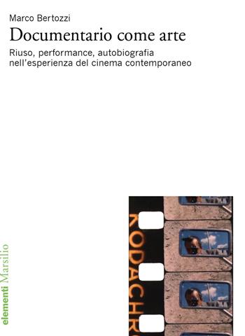 Documentario come arte. Riuso, performance, autobiografia nell'esperienza del cinema contemporaneo - Marco Bertozzi - Libro Marsilio 2018, Elementi | Libraccio.it