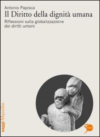 Il diritto della dignità umana. Riflessioni sulla globalizzazione dei diritti umani - Antonio Papisca - Libro Marsilio 2010, Saggi | Libraccio.it
