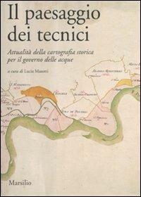 Il paesaggio dei tecnici. Attualità della cartografia storica per il governo delle acque. Atti del Convegno internazionale (Bologna, 3-4 aprile 2008)  - Libro Marsilio 2011, Ricerche | Libraccio.it
