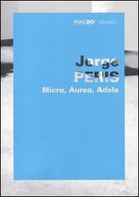 Jorge Peris. Micro, Aureo, Adela. Catalogo della mostra (Roma, 1 giugno-11 ottobre 2010). Ediz. italiana e inglese  - Libro Marsilio 2011, Macro | Libraccio.it