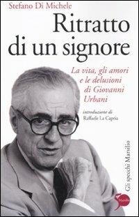 Ritratto di un signore. La vita, gli amori e le delusioni di Giovanni Urbani - Stefano Di Michele - Libro Marsilio 2011, Gli specchi | Libraccio.it
