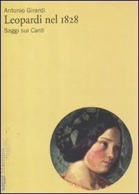 Leopardi nel 1828. Saggi sui «Canti» - Antonio Girardi - Libro Marsilio 2012, Testi e studi leopardiani | Libraccio.it