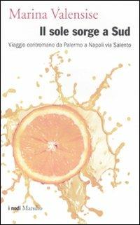 Il sole sorge a Sud. Viaggio contromano da Palermo a Napoli via Salento - Marina Valensise - Libro Marsilio 2012, I nodi | Libraccio.it