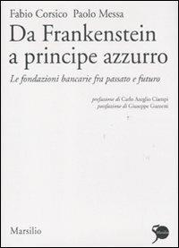 Da Frankenstein a principe azzurro. Le fondazioni bancarie fra passato e futuro - Fabio Corsico, Paolo Messa - Libro Marsilio 2011, Ricerche | Libraccio.it