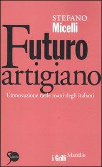 Futuro artigiano. L'innovazione nelle mani degli italiani - Stefano Micelli - Libro Marsilio 2011, I grilli | Libraccio.it