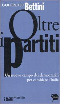 Oltre i partiti. Un nuovo campo dei democratici per cambiare l'Italia - Goffredo Bettini - Libro Marsilio 2011, I grilli | Libraccio.it