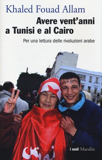 Avere vent'anni a Tunisi e al Cairo. Per una lettura delle rivoluzioni arabe - Khaled Fouad Allam - Libro Marsilio 2013, I nodi | Libraccio.it
