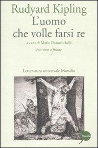 L' uomo che volle farsi re. Testo inglese a fronte - Rudyard Kipling - Libro Marsilio 2011, Letteratura universale. Elsinore | Libraccio.it