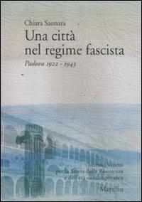 Una città nel regime fascista. Padova 1922-1943 - Chiara Saonara - Libro Marsilio 2011, Ricerche | Libraccio.it