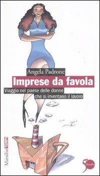 Imprese da favola. Viaggio nel paese delle donne che si inventano il lavoro - Angela Padrone - Libro Marsilio 2011, Tempi | Libraccio.it