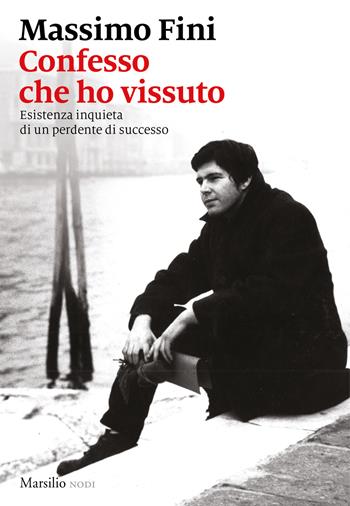 Confesso che ho vissuto. Esistenza inquieta di un perdente di successo - Massimo Fini - Libro Marsilio 2018, I nodi | Libraccio.it