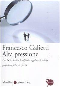 Alta pressione. Perché in Italia è difficile regolare le lobby - Francesco Galietti - Libro Marsilio 2011, Formiche | Libraccio.it