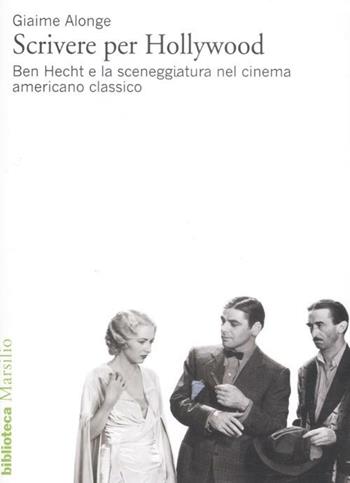 Scrivere per Hollywood. Ben Hecht e la sceneggiatura nel cinema americano classico - Giaime Alonge - Libro Marsilio 2012, Biblioteca | Libraccio.it