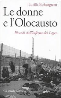 Le donne e l'olocausto. Ricordi dall'inferno dei lager - Lucille Eichengreen - Libro Marsilio 2012, Gli specchi | Libraccio.it