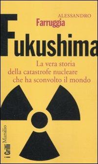 Fukushima. La vera storia della catastrofe nucleare che ha sconvolto il mondo - Alessandro Farruggia - Libro Marsilio 2012, I grilli | Libraccio.it