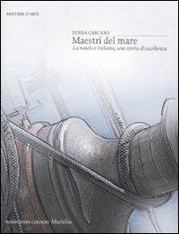 Maestri del mare. La nautica italiana, una storia di eccellenza. Ediz. illustrata - Luana Carcano - Libro Marsilio 2012, Mestieri d'arte. Fondazione Cologni | Libraccio.it