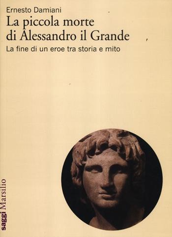 La piccola morte di Alessandro il Grande. La fine di un eroe tra storia e mito - Ernesto Damiani - Libro Marsilio 2012, Saggi. Il corpo e l'anima | Libraccio.it