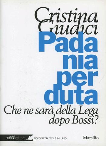 Padania perduta. Che ne sarà della Lega dopo Bossi? - Cristina Giudici - Libro Marsilio 2012, Nordest Europa.it | Libraccio.it