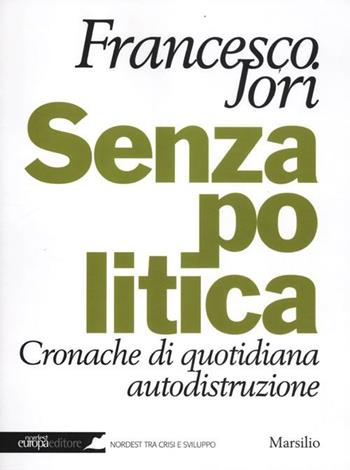 Senza politica. Cronache di quotidiana autodistruzione - Francesco Jori - Libro Marsilio 2012, Nordest Europa.it | Libraccio.it