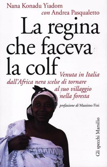 La regina che faceva la colf. Venuta in Italia dall'Africa nera scelse di tornare al suo villaggio - Nana Konadu Yadom, Andrea Pasqualetto - Libro Marsilio 2012, Gli specchi | Libraccio.it