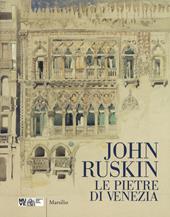 John Ruskin. Le pietre di Venezia. Catalogo della mostra (Venezia, 10 marzo-10 giugno 2018). Ediz. a colori