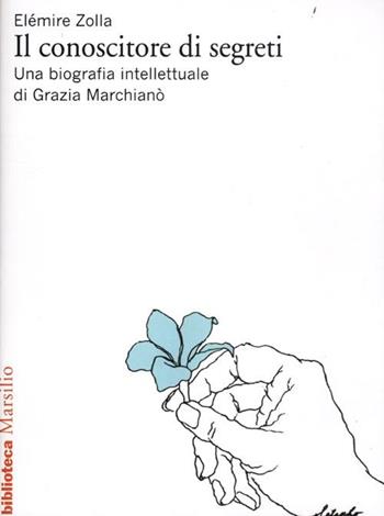 Il conoscitore di segreti. Una biografia intellettuale di Grazia Marchianò - Elémire Zolla, Grazia Marchianò - Libro Marsilio 2012, Biblioteca | Libraccio.it