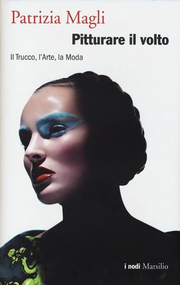 Pitturare il volto. Il trucco, l'arte, la moda - Patrizia Magli - Libro Marsilio 2013, I nodi | Libraccio.it
